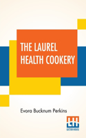 The Laurel Health Cookery: A Collection Of Practical Suggestions And Recipes For The Preparation Of Non-Flesh Foods In Palatable And Attractive Ways