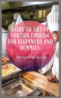 Guide to Art of Foreign Cooking For Beginners And Dummies