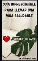 Guía Imprescindible Para Llevar Una Vida Saludable: ¡Decide Vivir Sano!