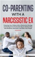 Co-Parenting with a Narcissistic Ex: Protecting Your Children After a Destructive Marriage and Healing From Emotionally Abusive Relationships with Borderline, Narcissists, and Other Tox