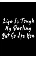 Life Is Tough My Darling But So Are You