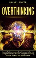 Overthinking: How to Reduce Anxiety, Stop Procrastinating and Change Your Life in 30 Days - Using Mind Hacking, Positive Thinking, And Habits Change