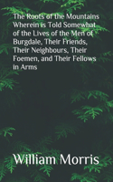 The Roots of the Mountains Wherein is Told Somewhat of the Lives of the Men of Burgdale, Their Friends, Their Neighbours, Their Foemen, and Their Fellows in Arms