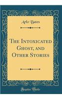 The Intoxicated Ghost, and Other Stories (Classic Reprint)