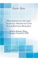 Proceedings of the 1970 Technical Session on Cane Sugar Refining Research: Held at Boston, Mass., October 12 and 13, 1970 (Classic Reprint): Held at Boston, Mass., October 12 and 13, 1970 (Classic Reprint)