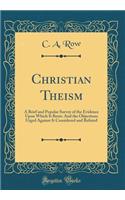 Christian Theism: A Brief and Popular Survey of the Evidence Upon Which It Rests: And the Objections Urged Against It Considered and Refuted (Classic Reprint): A Brief and Popular Survey of the Evidence Upon Which It Rests: And the Objections Urged Against It Considered and Refuted (Classic Reprint)