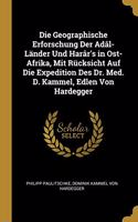 Die Geographische Erforschung Der Adâl-Länder Und Harâr's in Ost-Afrika, Mit Rücksicht Auf Die Expedition Des Dr. Med. D. Kammel, Edlen Von Hardegger