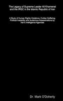 Legacy of Supreme Leader Ali Khamenei and the IRGC in the Islamic Republic of Iran - A Study of Human Rights Violations, Civilian Suffering, Political Instability and Audacious Assassinations by Iran's Intelligence Agencies