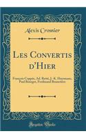 Les Convertis d'Hier: Franï¿½ois Coppï¿½e, Ad. Rettï¿½, J.-K. Huysmans, Paul Bourget, Ferdinand Brunetiï¿½re (Classic Reprint): Franï¿½ois Coppï¿½e, Ad. Rettï¿½, J.-K. Huysmans, Paul Bourget, Ferdinand Brunetiï¿½re (Classic Reprint)