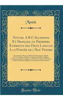 Nouvel A B C Allemand Et Français, ou Premiers Éléments des Deux Langues A la Portée de l'Âge Tendre: Contenant les Diverses Méthodes d'Enseigner à Épeler Et à Lire, Divers Tableaux Composés de Mots la Plupart Communs aux Deux Langues, un Choix de