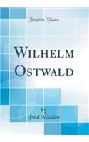 Wilhelm Ostwald (Classic Reprint)