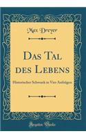 Das Tal des Lebens: Historischer Schwank in Vier Aufzügen (Classic Reprint)