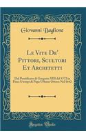 Le Vite De' Pittori, Scultori Et Architetti: Dal Pontificato Di Gregorio XIII del 1572 in Fino A'Tempi Di Papa Urbano Ottavo Nel 1642 (Classic Reprint)