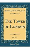 The Tower of London, Vol. 1 of 2 (Classic Reprint)