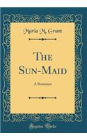 The Sun-Maid: A Romance (Classic Reprint)