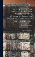 Special Report on Surnames in Ireland, With Notes as to Numerical Strength, Derivation, Ethnology, and Distribution; Based on Information Extracted From the Indexes of the General Register Office