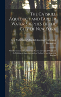 Catskill Aqueduct and Earlier Water Supplies of the City of New York; With Elementary Chapters on the Source and Uses of Water and the Building of Aqueducts, and an Outline for an Allegorical Pageant