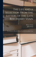 Life and a Selection From the Letters of the Late Rev. Henry Venn: The Memoir of His Life Drawn Up by the Late John Venn