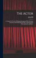 Actor: A Treatise On The Art Of Playing, Interspersed With Theatrical Anecdotes, Critical Remarks On Plays, And Occasional Observations On Audiences