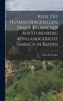 Reise des Hutmachergesellen, Franz Kronecker aus Stubenberg kön.landgericht Simbach in Baiern