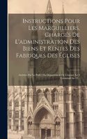 Instructions Pour Les Marguilliers, Chargés De L'administration Des Biens Et Rentes Des Fabriques Des Églises: Arrêtées Par Le Préfet Du Département De L'escaut, Le 3 Germinal An 12...