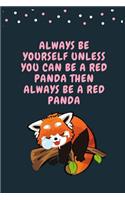 Always Be Yourself Unless You Can Be A Red Panda Then Always Be A Red Panda