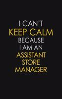 I Can't Keep Calm Because I Am An Assistant Store Manager