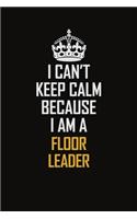 I Can't Keep Calm Because I Am A Floor Leader