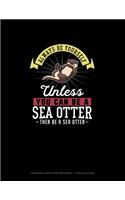 Always Be Yourself Unless You Can Be A Sea Otter Then Be A Sea Otter