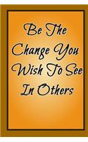 Be The Change You Wish To See In Others