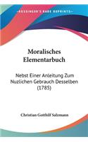 Moralisches Elementarbuch: Nebst Einer Anleitung Zum Nuzlichen Gebrauch Desselben (1785)(English)