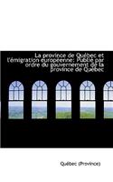 La Province de Quebec Et L'Emigration Europeenne: Publie Par Ordre Du Gouvernement de La Province de: Publie Par Ordre Du Gouvernement de La Province de