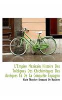 L'Empire Mexicain Histoire Des Tolt Ques Des Chichim Ques Des Azt Ques Et de La Conqu Te Espagno: (French)