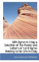 With Byron in Ltlay a Selection of the Poems and Letters of Lord Byron Relating to His Life in Ltaly