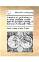 Travels Through Barbary, in a Series of Letters, Written from the Ancient Numidia, in the Years 1785 and 1786, ...: (English)