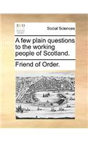 A Few Plain Questions to the Working People of Scotland.