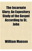 The Incarnate Glory; An Expository Study of the Gospel According to St. John
