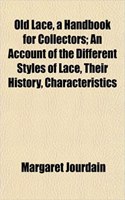 Old Lace, a Handbook for Collectors; An Account of the Different Styles of Lace, Their History, Characteristics