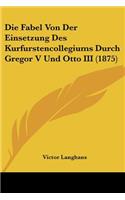 Die Fabel Von Der Einsetzung Des Kurfurstencollegiums Durch Gregor V Und Otto III (1875)