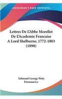 Lettres De L'Abbe Morellet De L'Academie Francaise A Lord Shelburne, 1772-1803 (1898)