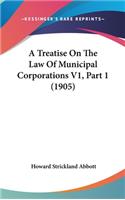 A Treatise on the Law of Municipal Corporations V1, Part 1 (1905)