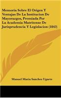 Memoria Sobre El Origen y Ventajas de La Institucion de Mayorazgos, Premiada Por La Academia Matritense de Jurisprudencia y Legislacion (1843)