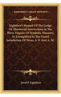 Lightfoot's Manual of the Lodge or Monitorial Instructions in the Three Degrees of Symbolic Masonry, as Exemplified in the Grand Jurisdiction of Texas, A. F. and A. M.