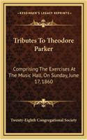 Tributes to Theodore Parker: Comprising the Exercises at the Music Hall, on Sunday, June 17, 1860