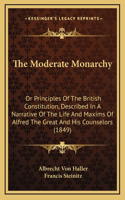 The Moderate Monarchy: Or Principles Of The British Constitution, Described In A Narrative Of The Life And Maxims Of Alfred The Great And His Counselors (1849)