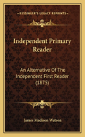 Independent Primary Reader: An Alternative Of The Independent First Reader (1875)(English)