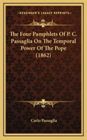 The Four Pamphlets Of P. C. Passaglia On The Temporal Power Of The Pope (1862)