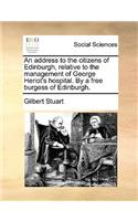 An Address to the Citizens of Edinburgh, Relative to the Management of George Heriot's Hospital. by a Free Burgess of Edinburgh.