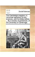 The Cambridge Magzine: Or, Universal Repository of Arts, Sciences, and the Belles Lettres. ... by a Society of Gentlemen, of the University of Cambridge.