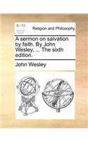 A Sermon on Salvation by Faith. by John Wesley, ... the Sixth Edition.